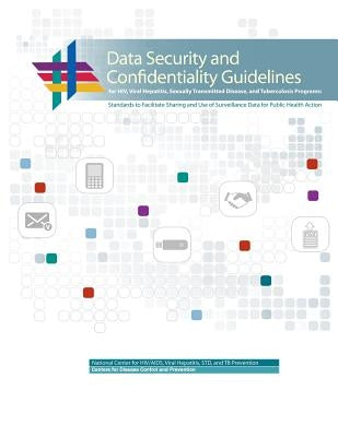 Data Security and Confidentiality Guidelines for HIV, Viral Hepatitis, Sexually Transmitted Disease, and Tuberculosis Programs: Standards to Facilitat by Human Services, U. S. Department of Heal
