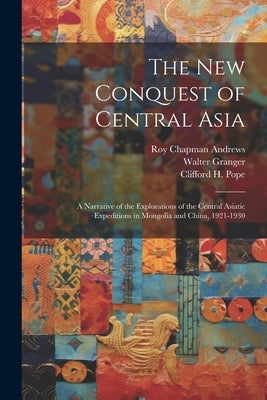 The New Conquest of Central Asia: a Narrative of the Explorations of the Central Asiatic Expeditions in Mongolia and China, 1921-1930 by Andrews, Roy Chapman 1884-1960