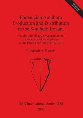Phoenician Amphora Production and Distribution in the Southern Levant: A multi-disciplinary investigation into carinated-shoulder amphorae of the Pers by Bettles, Elizabeth A.