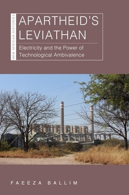 Apartheid's Leviathan: Electricity and the Power of Technological Ambivalence by Ballim, Faeeza