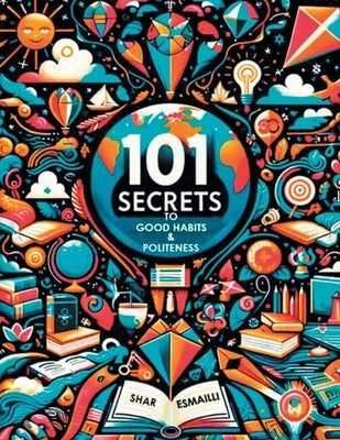 101 Secrets to Good Habits and Politeness: Timeless and Empowering Lessons for Building Character and Success for the Younger Generation. by Esmailli, Shar