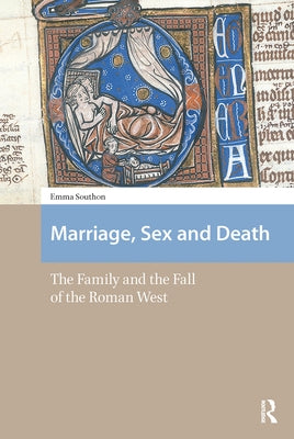 Marriage, Sex and Death: The Family and the Fall of the Roman West by Southon, Emma