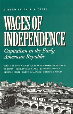 Wages of Independence: Capitalism in the Early American Republic by Gilje, Paul a.