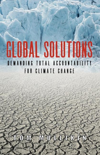 Global Solutions: Demanding Total Accountability For Climate Change by Mullikin, Tom S.