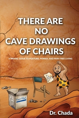 There Are No Cave Drawings of Chairs: A Primal Guide To Posture, Power, And Pain-Free Living by Chada