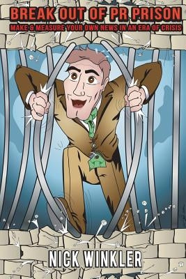 Break Out of PR Prison: Make & Measure Your Own News in an Era of Crisis by Winkler, Nick