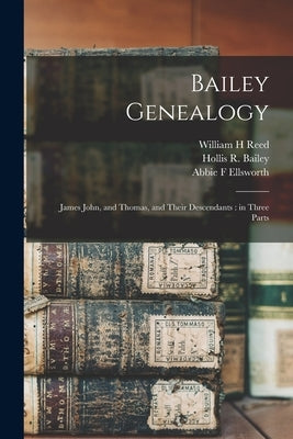Bailey Genealogy: James John, and Thomas, and Their Descendants: in Three Parts by Bailey, Gertrude E.