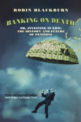 Banking on Death: Or, Investing in Life: The History and Future of Pensions by Blackburn, Robin