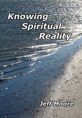 Knowing Spiritual Reality: The Truth About What Is Going On! by Moore, Jeff