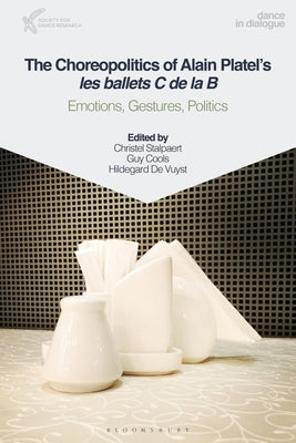 The Choreopolitics of Alain Platel's Les Ballets C de la B: Emotions, Gestures, Politics by Stalpaert, Christel