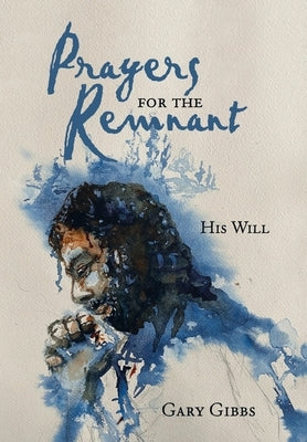 Prayers for the Remnant: His Will by Gibbs, Gary