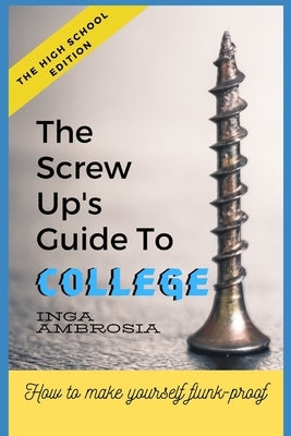 The Screw-Ups Guide to College: How to make yourself flunk-proof! by Ambrosia, Inga