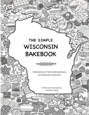 The Simple Wisconsin Bakebook: 3 Generations of Family Baking Recipes from Wisconsin's Dairyland by Lesada, Jeanette