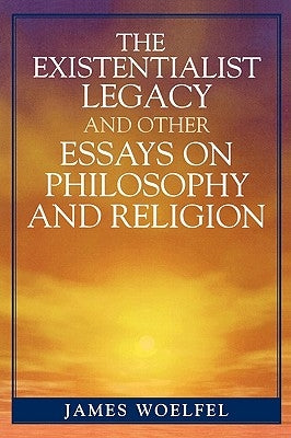Existentialist Legacy and Other Essays on Philosophy and Religion by Woelfel, James