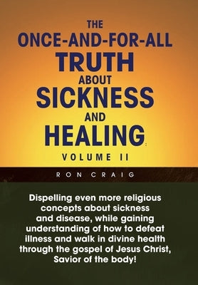 The Once-And-For-All Truth About Sickness and Healing: Volume Ii: Volume Ii by Craig, Ron