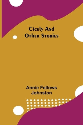 Cicely and Other Stories by Fellows Johnston, Annie