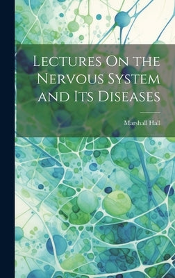 Lectures On the Nervous System and Its Diseases by Hall, Marshall