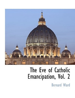 The Eve of Catholic Emancipation, Vol. 2 by Ward, Bernard