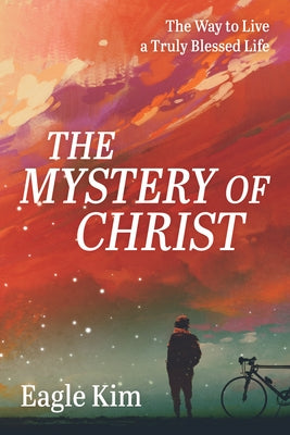 The Mystery of Christ: The Way to Live a Truly Blessed Life by Kim, Eagle