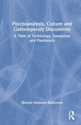 Psychoanalysis, Culture and Contemporary Discontents: A Time of Technology, Fanaticism and Pandemics by Rubinstein, Ricardo Alejandro