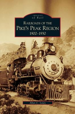 Railroads of the Pike's Peak Region, 1900-1930 by Lewis, Allan C.