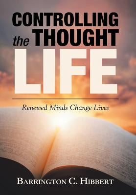 Controlling the Thought Life: Renewed Minds Change Lives by Hibbert, Barrington C.