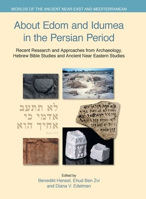 About Edom and Idumea in the Persian Period: Recent Research and Approaches from Archaeology, Hebrew Bible Studies and Ancient Near Eastern Studies by Hensel, Benedikt