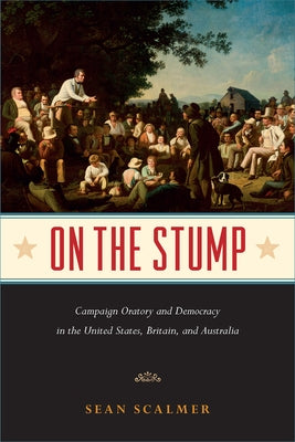 On the Stump: Campaign Oratory and Democracy in the United States, Britain, and Australia by Scalmer, Sean