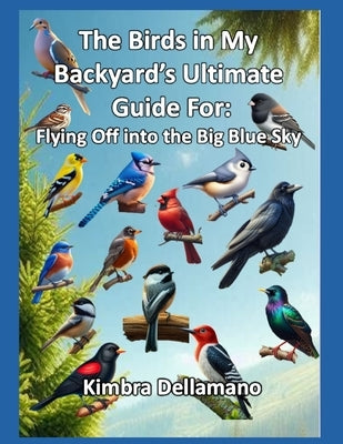 The Birds in My Backyard's Ultimate Guide For: Flying Off into the Big Blue Sky by Dellamano, Kimbra