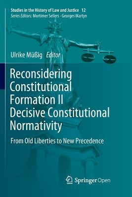 Reconsidering Constitutional Formation II Decisive Constitutional Normativity: From Old Liberties to New Precedence by Müßig, Ulrike