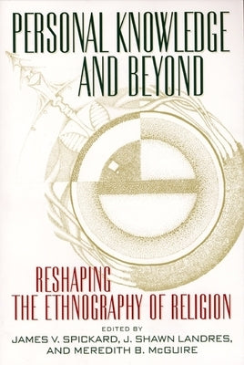 Personal Knowledge and Beyond: Reshaping the Ethnography of Religion by Spickard, James V.