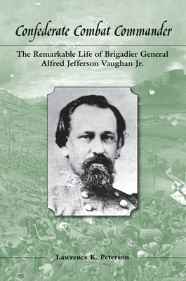 Confederate Combat Commander: The Remarkable Life of Brigadier General Alfred Jefferson Vaughan Jr. by Peterson, Lawrence K.