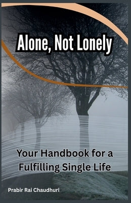 Alone, Not Lonely: Your Handbook for a Fulfilling Single Life by Chaudhuri, Prabir Rai