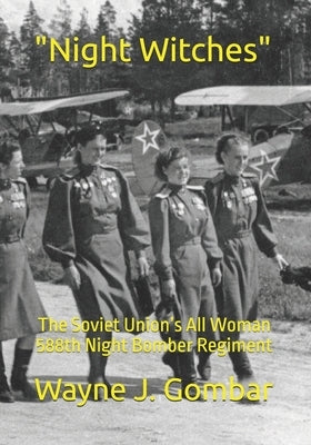 "Night Witches": The Soviet Union's All Woman 588th Night Bomber Regiment by Gombar, Wayne J.