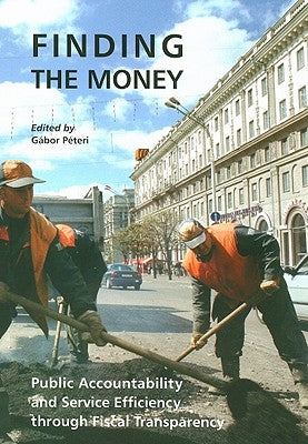 Finding the Money: Public Accountability and Service Efficiency Through Fiscal Transparency by Peteri, Gabor
