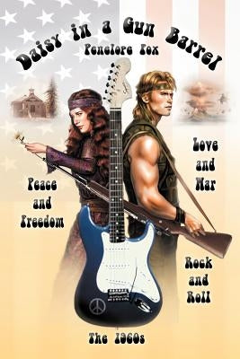 Daisy in a Gun Barrel: Peace & Freedom, Love & War, Rock & Roll, the 1960s by Fox, Penelope