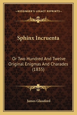 Sphinx Incruenta: Or Two Hundred And Twelve Original Enigmas And Charades (1835) by Glassford, James