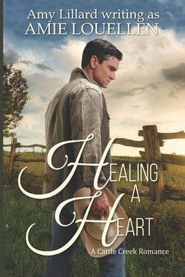 Healing a Heart: a Cattle Creek novel by Louellen, Amie