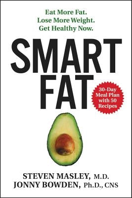 Smart Fat: Eat More Fat. Lose More Weight. Get Healthy Now. by Masley, Steven