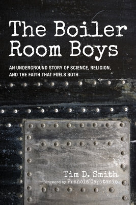 The Boiler Room Boys: An Underground Story of Science, Religion, and the Faith That Fuels Both by Smith, Tim D.