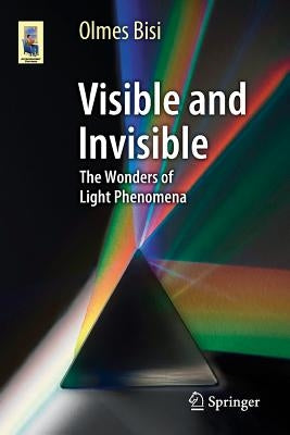 Visible and Invisible: The Wonders of Light Phenomena by Bisi, Olmes