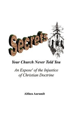 Secrets Your Church Never Told You: An Expose of the Injustice of Christian Doctrine by Aurandt, Althea