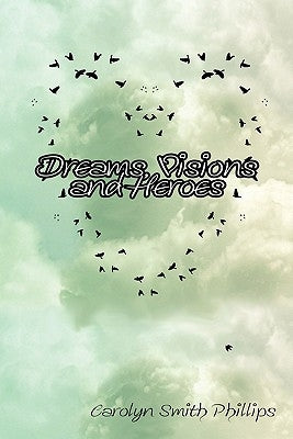 Dreams, Visions and Heroes by Phillips, Carolyn Smith