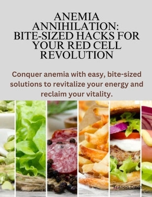 Anemia Annihilation: Bite-Sized Hacks for Your Red Cell Revolution: Conquer anemia with easy, bite-sized solutions to revitalize your energ by Davis, Francis