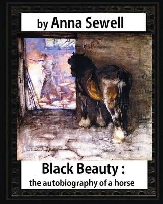 Black Beauty: the autobiography of a horse, by Anna Sewell by Sewell, Anna