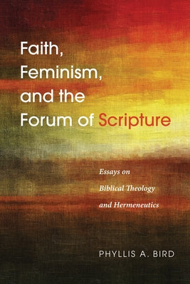 Faith, Feminism, and the Forum of Scripture by Bird, Phyllis A.