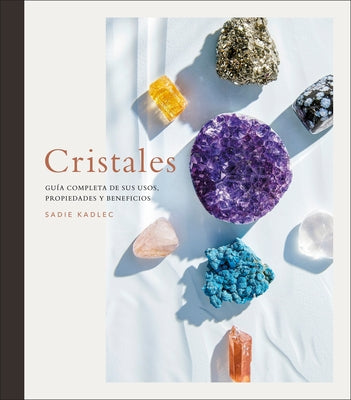 Cristales (Crystals): Gu?a Completa de Sus Usos, Propiedades Y Beneficios by Kadlec, Sadie