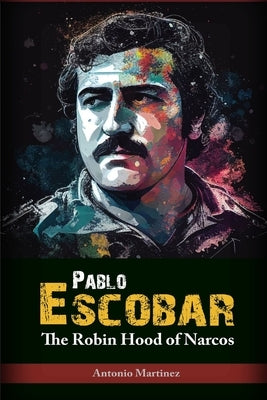Pablo Escobar: The Robin Hood of Narcos by Martinez, Antonio