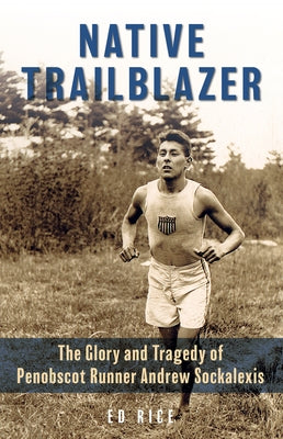 Native Trailblazer: The Glory and Tragedy of Penobscot Runner Andrew Sockalexis by Rice, Ed