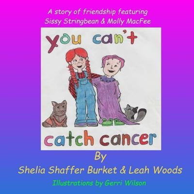 You Can't Catch Cancer: A story of friendship featuring Sissy Stringbean & Molly MacFee by Woods, Leah